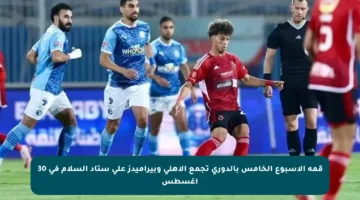 قمة الأسبوع الخامس بالدوري تجمع الأهلي وبيراميدز على ستاد السلام في 30 أغسطس